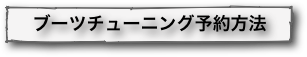 ブーツチューニング予約方法