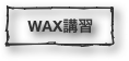 WAX講習